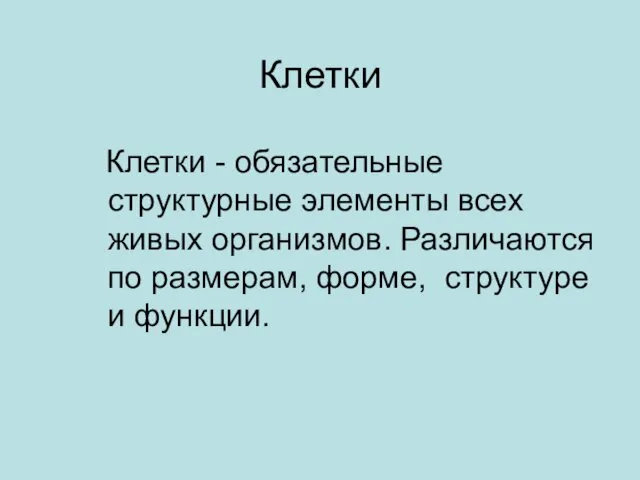 Клетки Клетки - обязательные структурные элементы всех живых организмов. Различаются по размерам, форме, структуре и функции.