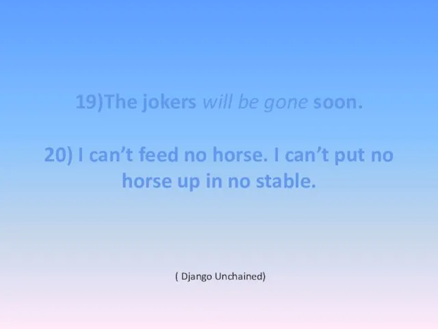 19)The jokers will be gone soon. 20) I can’t feed no