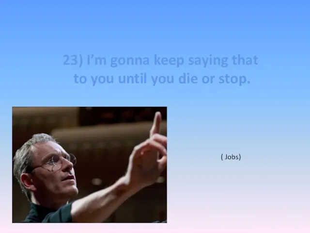 23) I’m gonna keep saying that to you until you die or stop. ( Jobs)