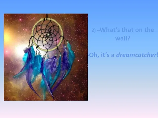 2) –What’s that on the wall? -Oh, it’s a dreamcatcher!