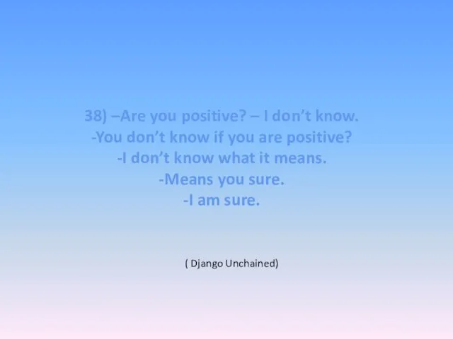 38) –Are you positive? – I don’t know. -You don’t know