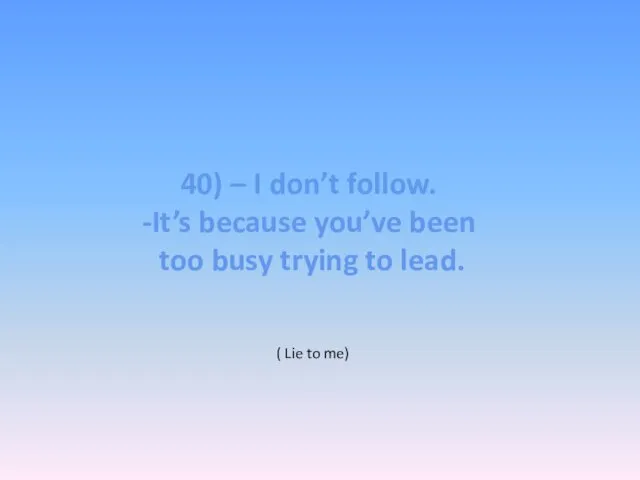 40) – I don’t follow. -It’s because you’ve been too busy