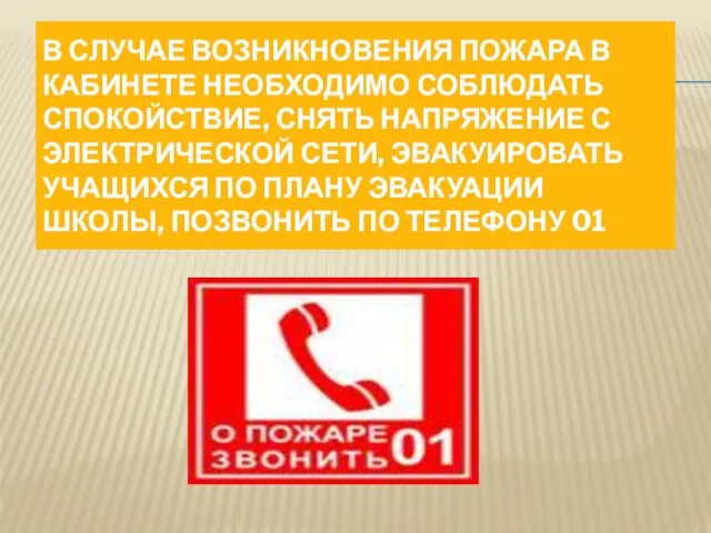 В СЛУЧАЕ ВОЗНИКНОВЕНИЯ ПОЖАРА В КАБИНЕТЕ НЕОБХОДИМО СОБЛЮДАТЬ СПОКОЙСТВИЕ, СНЯТЬ НАПРЯЖЕНИЕ