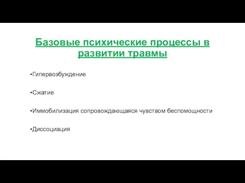 Базовые психические процессы в развитии травмы Гипервозбуждение Сжатие Иммобилизация сопровождающаяся чувством беспомощности Диссоциация