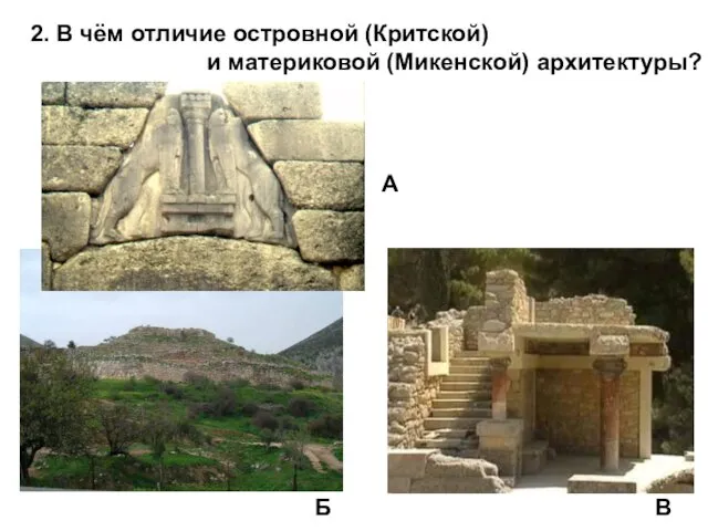 2. В чём отличие островной (Критской) и материковой (Микенской) архитектуры? А Б В