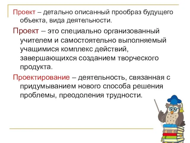 Проект – детально описанный прообраз будущего объекта, вида деятельности. Проект –