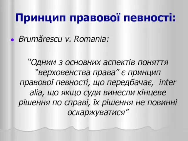 Принцип правової певності: Brumărescu v. Romania: “Одним з основних аспектів поняття
