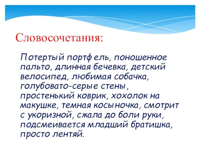 Словосочетания: Потертый портфель, поношенное пальто, длинная бечевка, детский велосипед, любимая собачка,