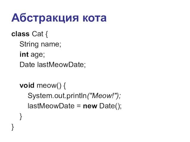 Абстракция кота class Cat { String name; int age; Date lastMeowDate;