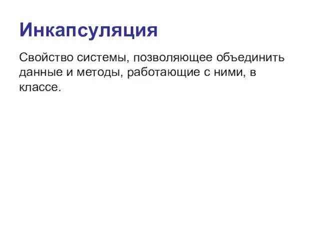 Инкапсуляция Свойство системы, позволяющее объединить данные и методы, работающие с ними, в классе.