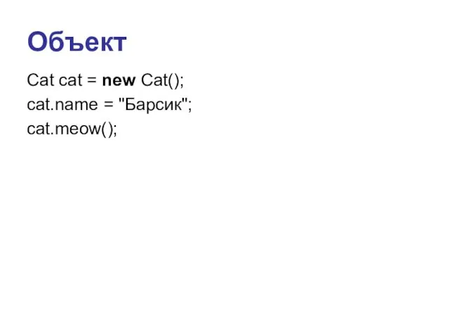 Объект Cat cat = new Cat(); cat.name = "Барсик"; cat.meow();