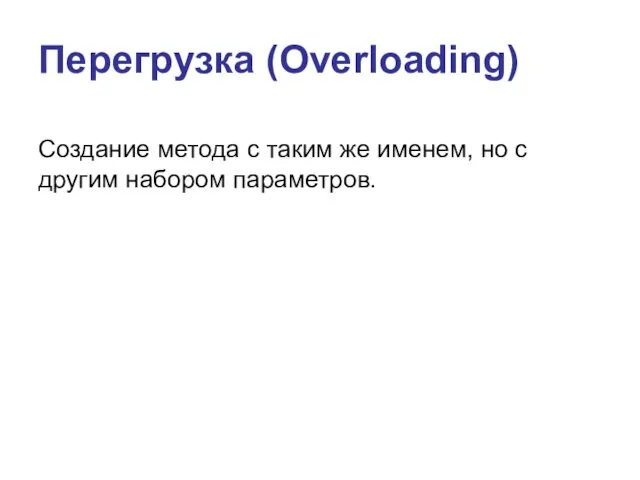 Перегрузка (Overloading) Создание метода с таким же именем, но с другим набором параметров.