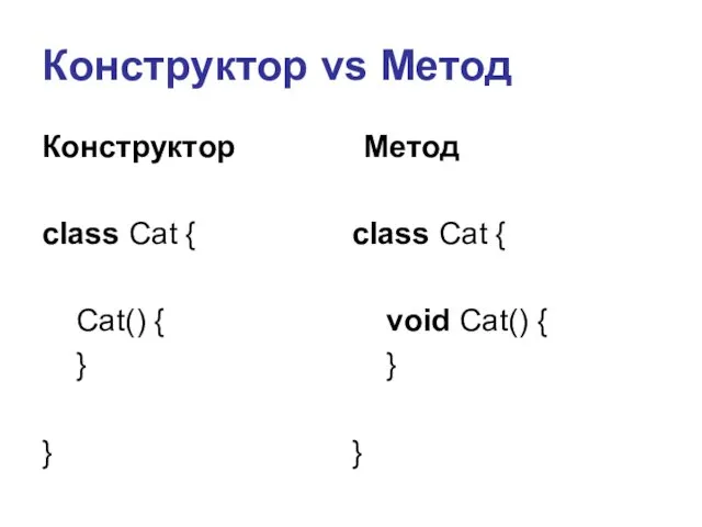 Конструктор vs Метод Конструктор class Cat { Cat() { } }