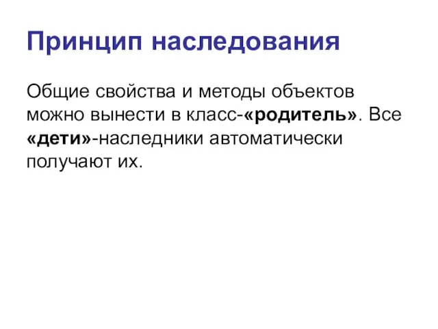 Принцип наследования Общие свойства и методы объектов можно вынести в класс-«родитель». Все «дети»-наследники автоматически получают их.