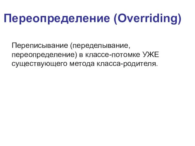 Переопределение (Overriding) Переписывание (переделывание, переопределение) в классе-потомке УЖЕ существующего метода класса-родителя.