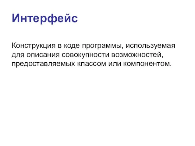 Интерфейс Конструкция в коде программы, используемая для описания совокупности возможностей, предоставляемых классом или компонентом.