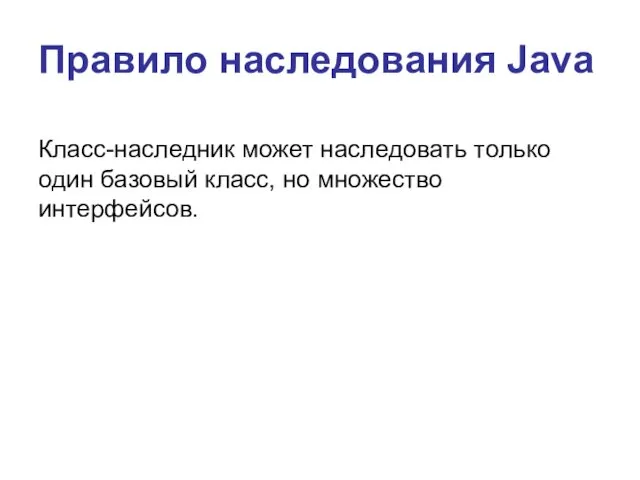 Правило наследования Java Класс-наследник может наследовать только один базовый класс, но множество интерфейсов.