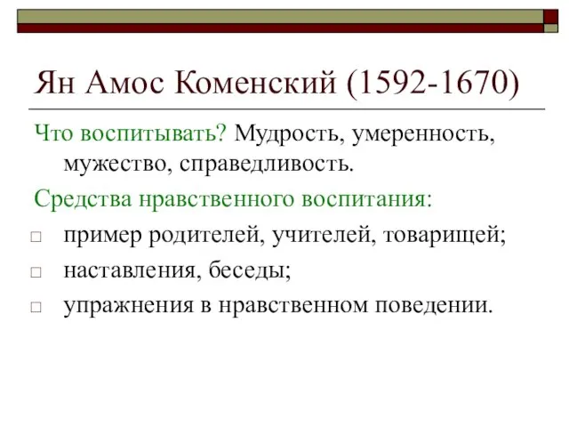 Ян Амос Коменский (1592-1670) Что воспитывать? Мудрость, умеренность, мужество, справедливость. Средства