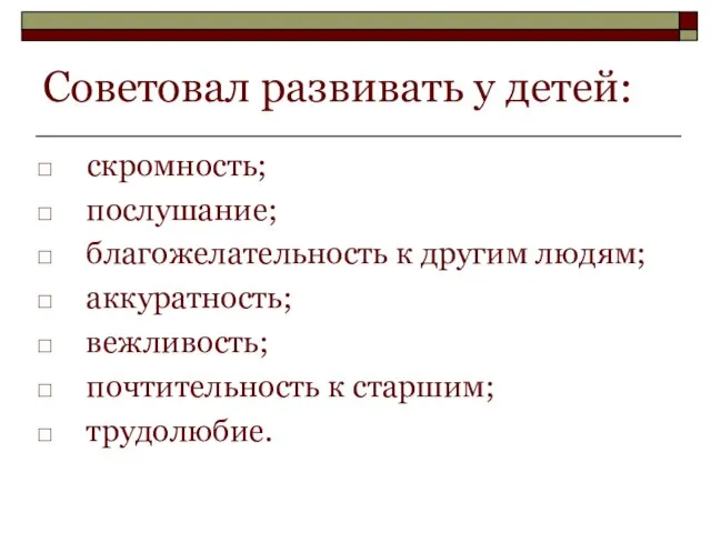 Советовал развивать у детей: скромность; послушание; благожелательность к другим людям; аккуратность; вежливость; почтительность к старшим; трудолюбие.