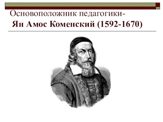 Основоположник педагогики- Ян Амос Коменский (1592-1670)