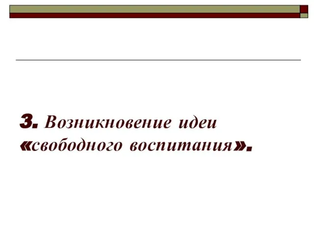 3. Возникновение идеи «свободного воспитания».