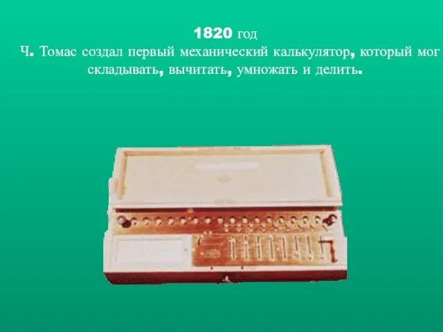 1820 год Ч. Томас создал первый механический калькулятор, который мог складывать, вычитать, умножать и делить.