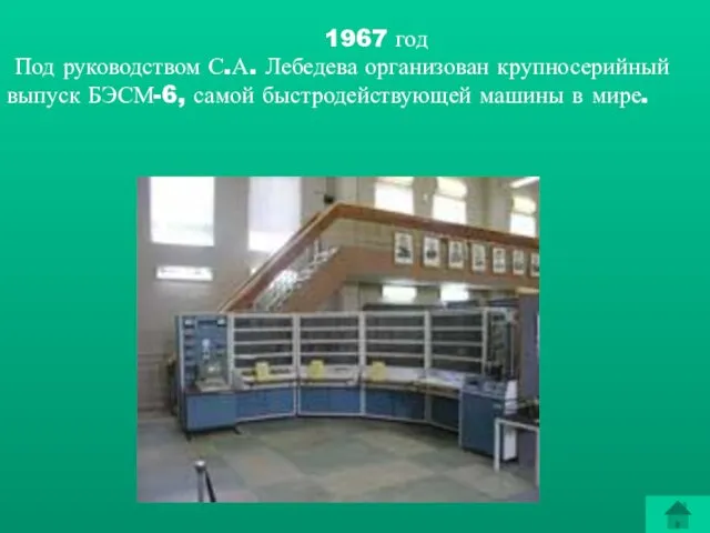 1967 год Под руководством С.А. Лебедева организован крупносерийный выпуск БЭСМ-6, самой быстродействующей машины в мире.