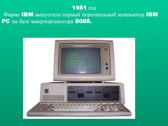 1981 год Фирма IBM выпустила первый персональный компьютер IBM PC на базе микропроцессора 8088.