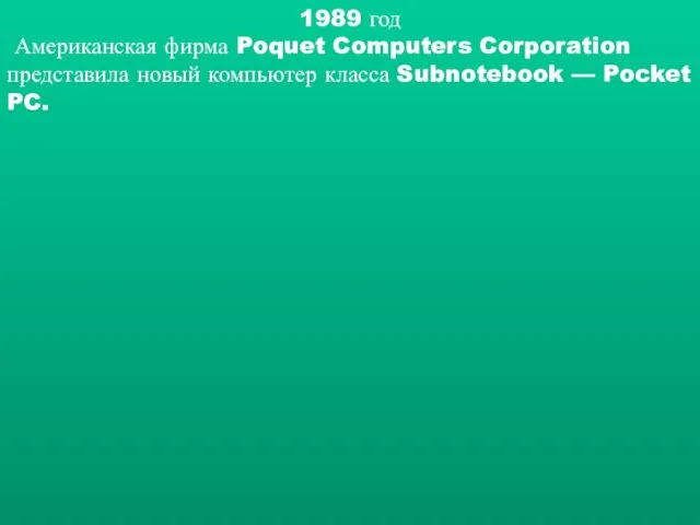 1989 год Американская фирма Poquet Computers Corporation представила новый компьютер класса Subnotebook — Pocket PC.