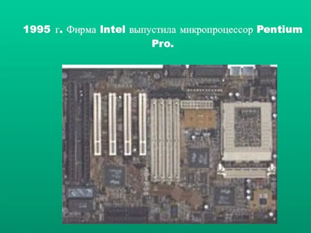 1995 г. Фирма Intel выпустила микропроцессор Pentium Pro.