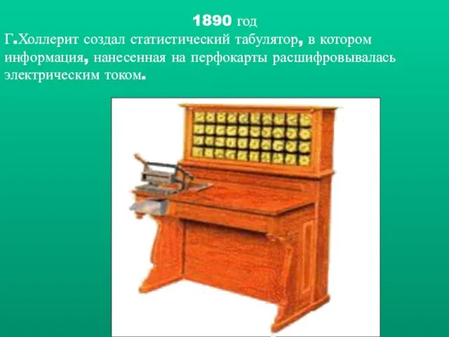 1890 год Г.Холлерит создал статистический табулятор, в котором информация, нанесенная на перфокарты расшифровывалась электрическим током.