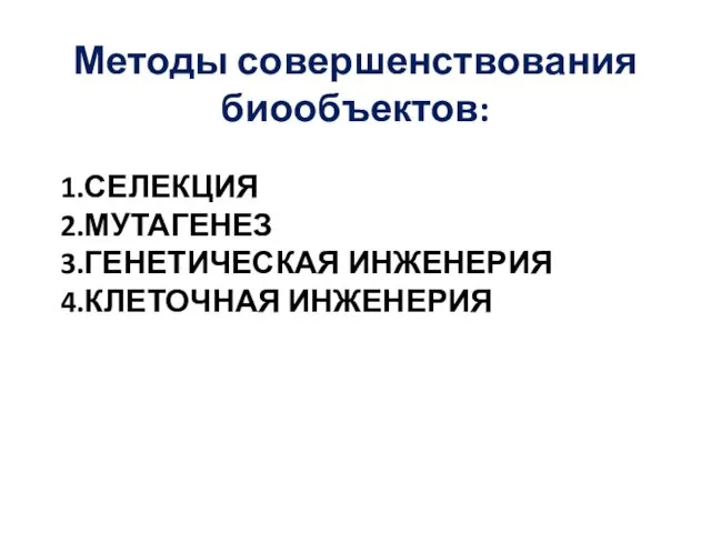 1.СЕЛЕКЦИЯ 2.МУТАГЕНЕЗ 3.ГЕНЕТИЧЕСКАЯ ИНЖЕНЕРИЯ 4.КЛЕТОЧНАЯ ИНЖЕНЕРИЯ Методы совершенствования биообъектов: