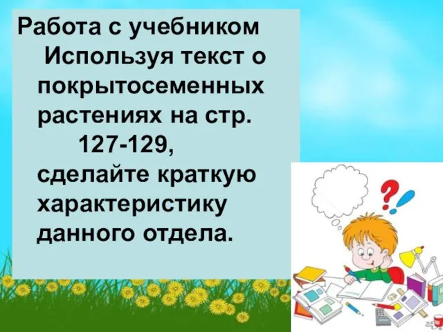 Работа с учебником Используя текст о покрытосеменных растениях на стр. 127-129, сделайте краткую характеристику данного отдела.