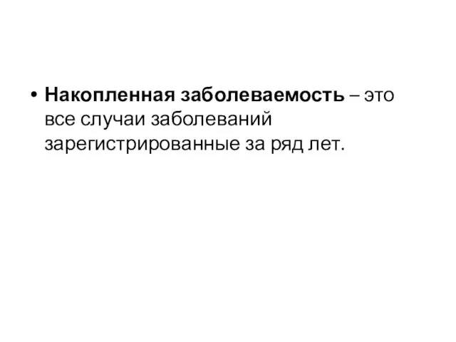 Накопленная заболеваемость – это все случаи заболеваний зарегистрированные за ряд лет.