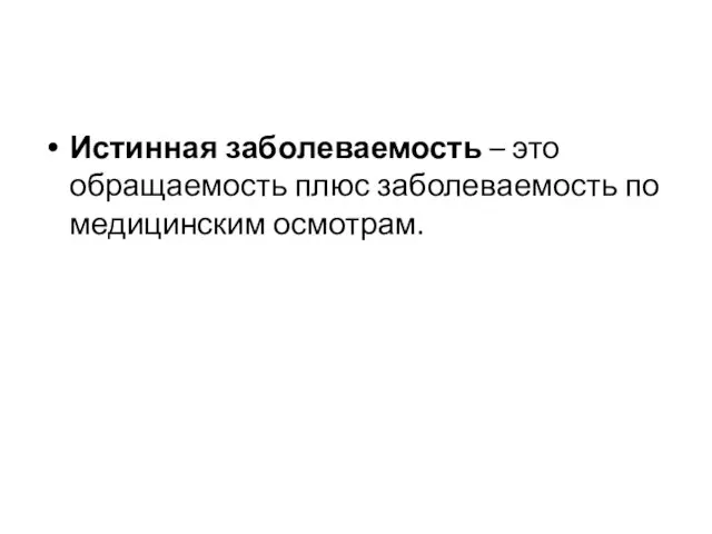 Истинная заболеваемость – это обращаемость плюс заболеваемость по медицинским осмотрам.