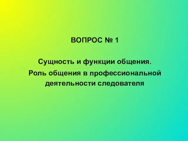 ВОПРОС № 1 Сущность и функции общения. Роль общения в профессиональной деятельности следователя