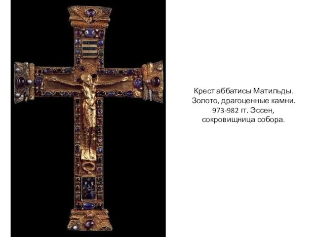 Крест аббатисы Матильды. Золото, драгоценные камни. 973-982 гг. Эссен, сокровищница собора.
