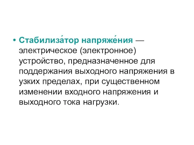 Стабилиза́тор напряже́ния —электрическое (электронное) устройство, предназначенное для поддержания выходного напряжения в