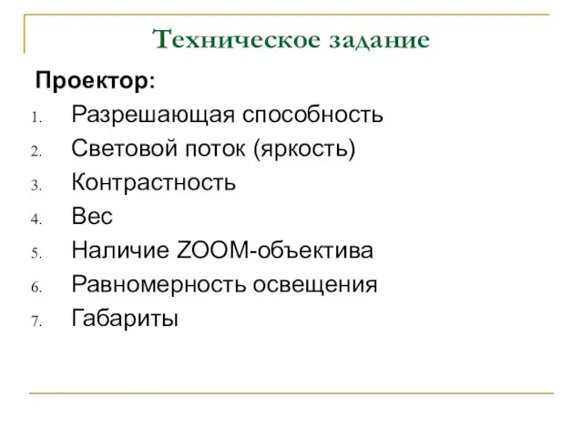 Техническое задание Проектор: Разрешающая способность Световой поток (яркость) Контрастность Вес Наличие ZOOM-объектива Равномерность освещения Габариты