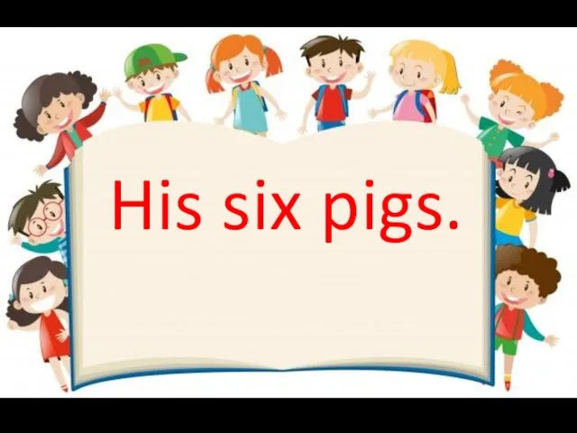 His six pigs.