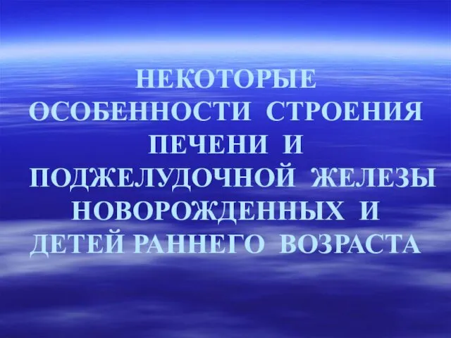 НЕКОТОРЫЕ ОСОБЕННОСТИ СТРОЕНИЯ ПЕЧЕНИ И ПОДЖЕЛУДОЧНОЙ ЖЕЛЕЗЫ НОВОРОЖДЕННЫХ И ДЕТЕЙ РАННЕГО ВОЗРАСТА