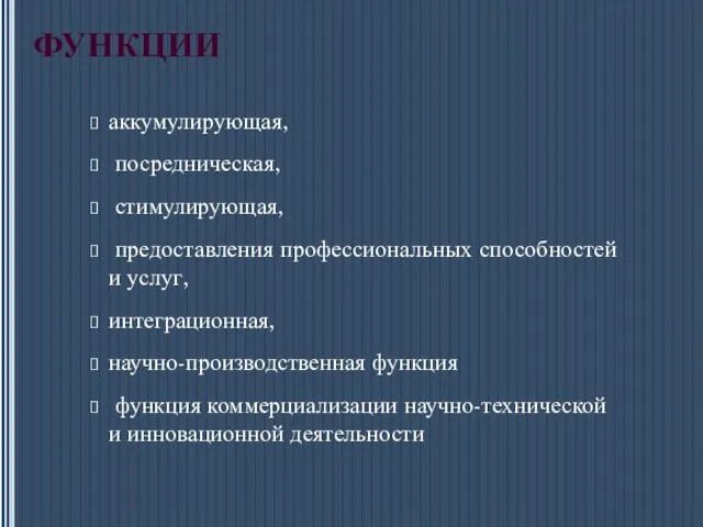 ФУНКЦИИ аккумулирующая, посредническая, стимулирующая, предоставления профессиональных способностей и услуг, интеграционная, научно-производственная