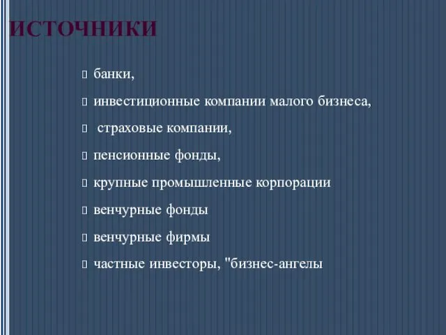 ИСТОЧНИКИ банки, инвестиционные компании малого бизнеса, страховые компании, пенсионные фонды, крупные