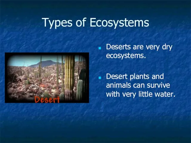 Types of Ecosystems Deserts are very dry ecosystems. Desert plants and