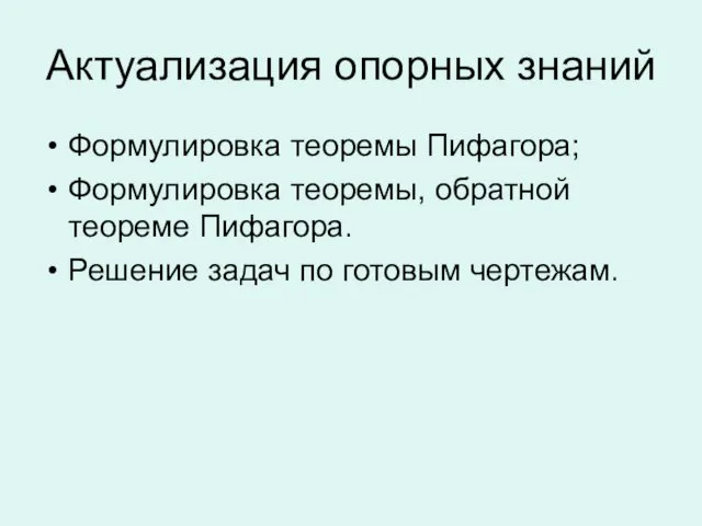 Актуализация опорных знаний Формулировка теоремы Пифагора; Формулировка теоремы, обратной теореме Пифагора. Решение задач по готовым чертежам.