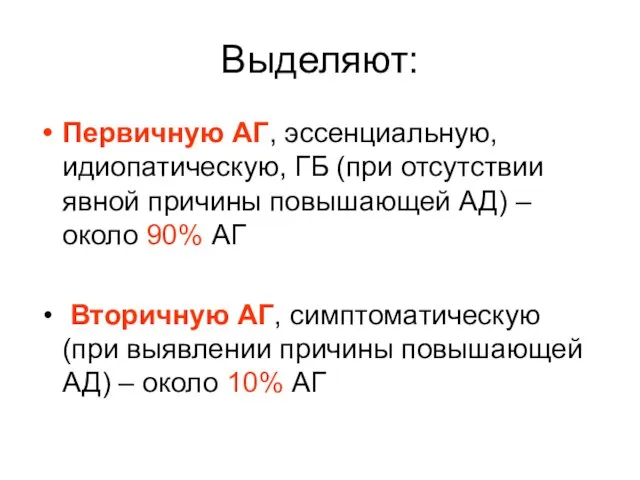 Выделяют: Первичную АГ, эссенциальную, идиопатическую, ГБ (при отсутствии явной причины повышающей