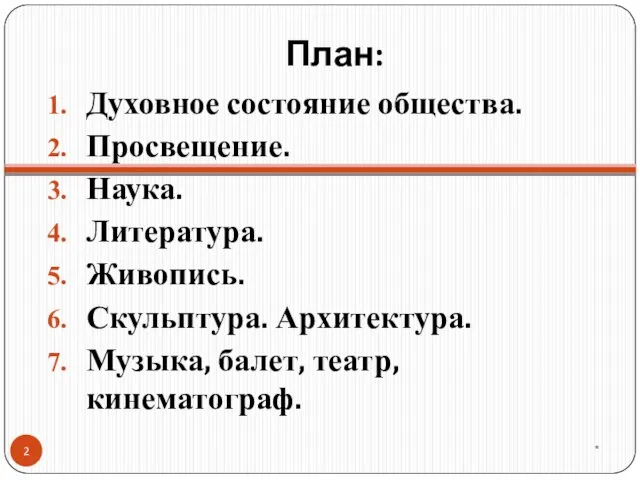 План: Духовное состояние общества. Просвещение. Наука. Литература. Живопись. Скульптура. Архитектура. Музыка, балет, театр, кинематограф. *