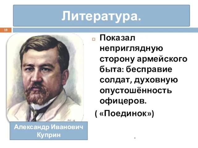 Литература. Показал неприглядную сторону армейского быта: бесправие солдат, духовную опустошённость офицеров.