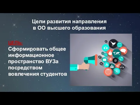 Цели развития направления в ОО высшего образования ЦЕЛЬ: Сформировать общее информационное пространство ВУЗа посредством вовлечения студентов