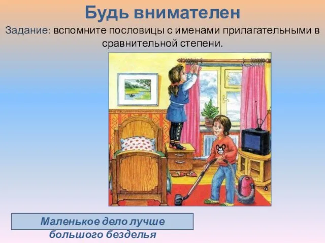 Будь внимателен Задание: вспомните пословицы с именами прилагательными в сравнительной степени. Маленькое дело лучше большого безделья